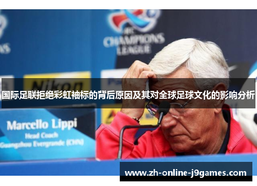 国际足联拒绝彩虹袖标的背后原因及其对全球足球文化的影响分析