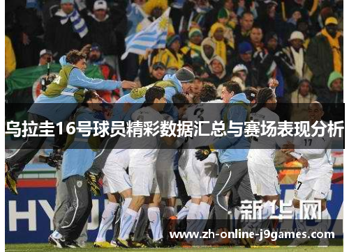 乌拉圭16号球员精彩数据汇总与赛场表现分析 乌拉圭16号球员精彩数据汇总与赛场表现分析