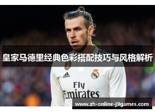 皇家马德里经典色彩搭配技巧与风格解析