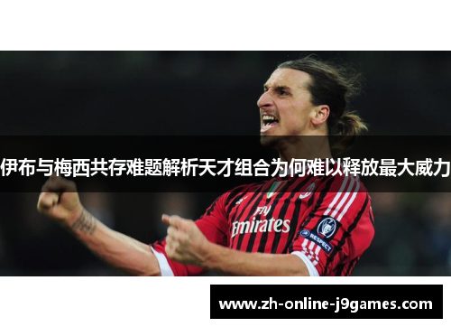 伊布与梅西共存难题解析天才组合为何难以释放最大威力