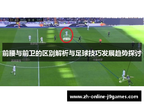 前腰与前卫的区别解析与足球技巧发展趋势探讨