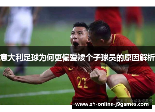 意大利足球为何更偏爱矮个子球员的原因解析