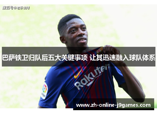 巴萨铁卫归队后五大关键事项 让其迅速融入球队体系