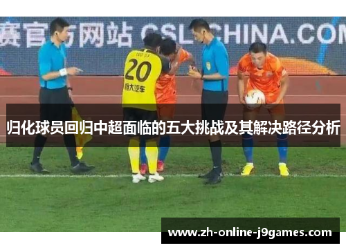 归化球员回归中超面临的五大挑战及其解决路径分析