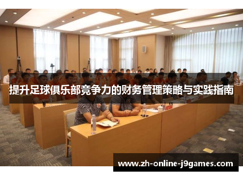 提升足球俱乐部竞争力的财务管理策略与实践指南 提升足球俱乐部竞争力的财务管理策略与实践指南