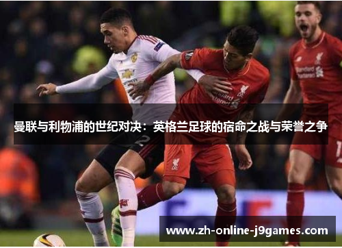 曼联与利物浦的世纪对决：英格兰足球的宿命之战与荣誉之争