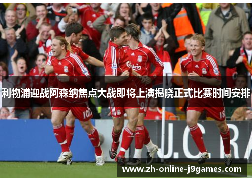 利物浦迎战阿森纳焦点大战即将上演揭晓正式比赛时间安排