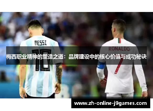 梅西职业精神的塑造之道：品牌建设中的核心价值与成功秘诀