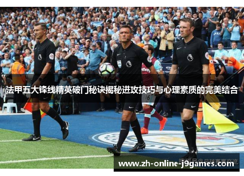法甲五大锋线精英破门秘诀揭秘进攻技巧与心理素质的完美结合 法甲五大锋线精英破门秘诀揭秘进攻技巧与心理素质的完美结合