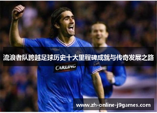 流浪者队跨越足球历史十大里程碑成就与传奇发展之路 流浪者队跨越足球历史十大里程碑成就与传奇发展之路