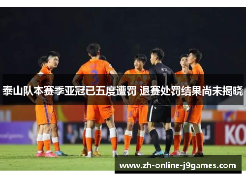 泰山队本赛季亚冠已五度遭罚 退赛处罚结果尚未揭晓