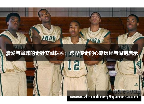 清爱与篮球的奇妙交融探索：跨界传奇的心路历程与深刻启示