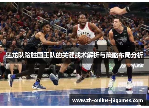 猛龙队险胜国王队的关键战术解析与策略布局分析