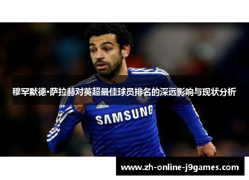 穆罕默德·萨拉赫对英超最佳球员排名的深远影响与现状分析