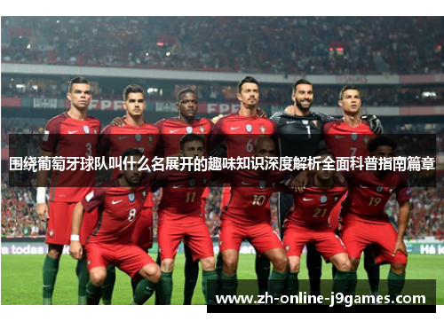 围绕葡萄牙球队叫什么名展开的趣味知识深度解析全面科普指南篇章