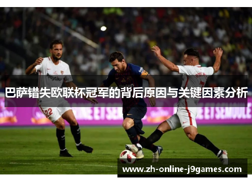 巴萨错失欧联杯冠军的背后原因与关键因素分析