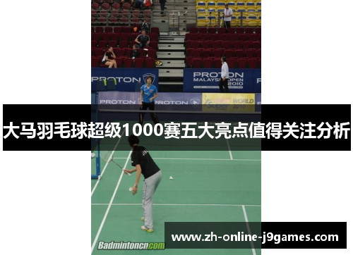 大马羽毛球超级1000赛五大亮点值得关注分析 大马羽毛球超级1000赛五大亮点值得关注分析