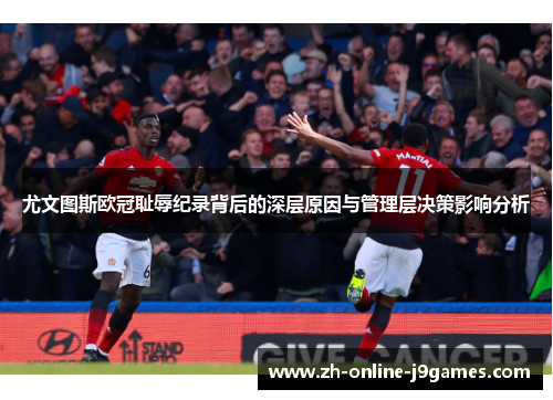 尤文图斯欧冠耻辱纪录背后的深层原因与管理层决策影响分析