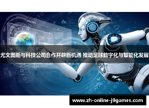 尤文图斯与科技公司合作开辟新机遇 推动足球数字化与智能化发展