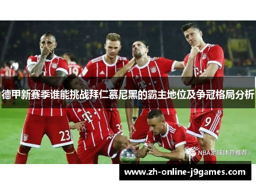 德甲新赛季谁能挑战拜仁慕尼黑的霸主地位及争冠格局分析