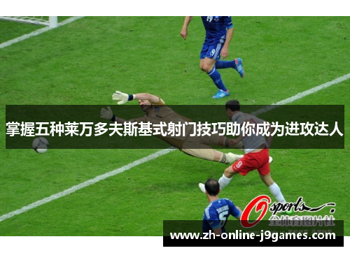 掌握五种莱万多夫斯基式射门技巧助你成为进攻达人