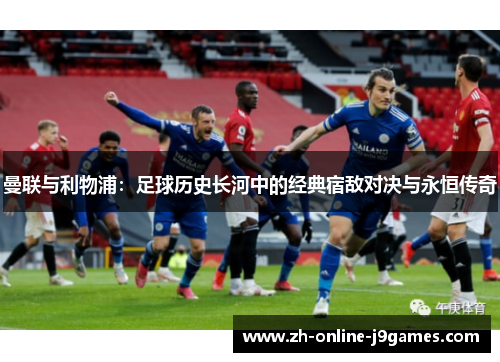 曼联与利物浦：足球历史长河中的经典宿敌对决与永恒传奇