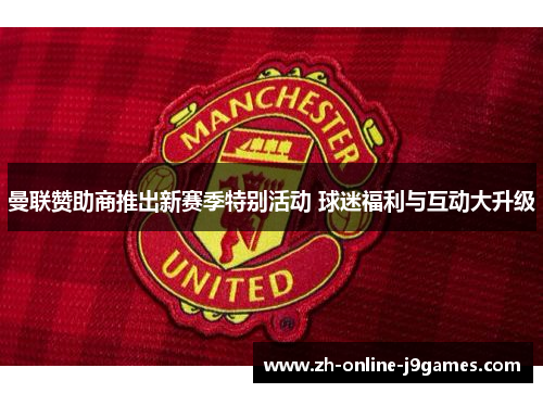 曼联赞助商推出新赛季特别活动 球迷福利与互动大升级