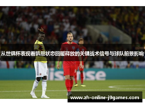 从世俱杯表现看凯恩状态回暖释放的关键战术信号与球队前景影响