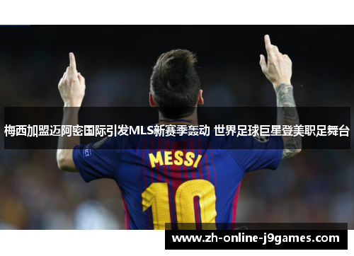 梅西加盟迈阿密国际引发MLS新赛季轰动 世界足球巨星登美职足舞台