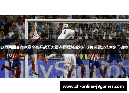 欧冠两回合淘汰赛今夜开战五大看点强强对话火药味拉满悬念丛生豪门碰撞