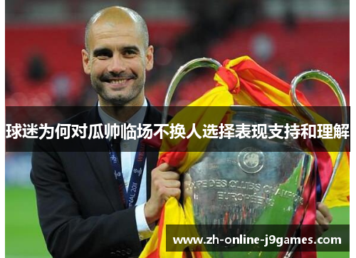 球迷为何对瓜帅临场不换人选择表现支持和理解 球迷为何对瓜帅临场不换人选择表现支持和理解