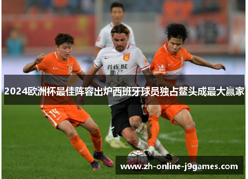 2024欧洲杯最佳阵容出炉西班牙球员独占鳌头成最大赢家