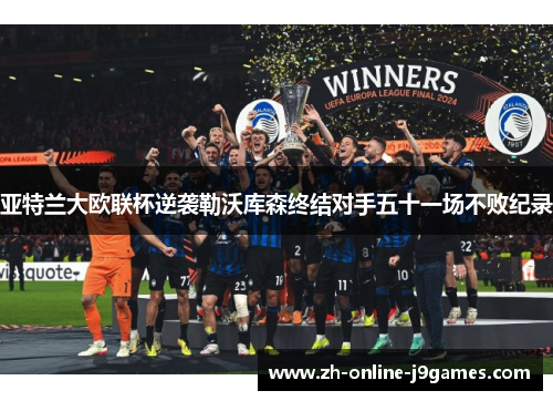 亚特兰大欧联杯逆袭勒沃库森终结对手五十一场不败纪录