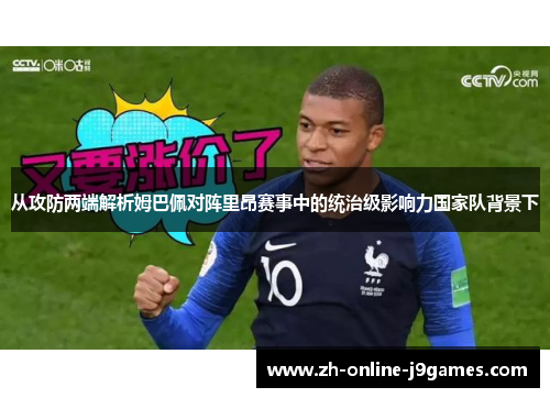 从攻防两端解析姆巴佩对阵里昂赛事中的统治级影响力国家队背景下 从攻防两端解析姆巴佩对阵里昂赛事中的统治级影响力国家队背景下