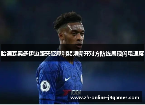 哈德森奥多伊边路突破犀利频频撕开对方防线展现闪电速度 哈德森奥多伊边路突破犀利频频撕开对方防线展现闪电速度