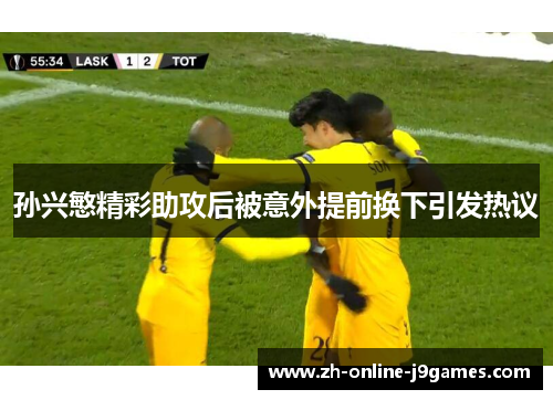孙兴慜精彩助攻后被意外提前换下引发热议 孙兴慜精彩助攻后被意外提前换下引发热议