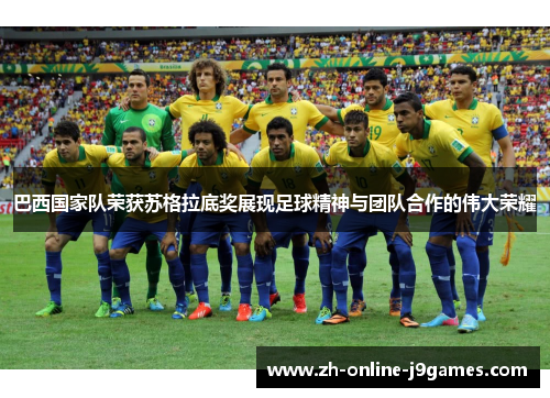 巴西国家队荣获苏格拉底奖展现足球精神与团队合作的伟大荣耀 巴西国家队荣获苏格拉底奖展现足球精神与团队合作的伟大荣耀