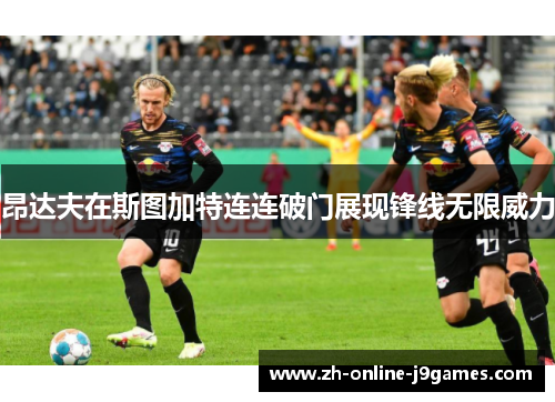 昂达夫在斯图加特连连破门展现锋线无限威力