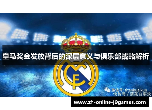 皇马奖金发放背后的深层意义与俱乐部战略解析 皇马奖金发放背后的深层意义与俱乐部战略解析