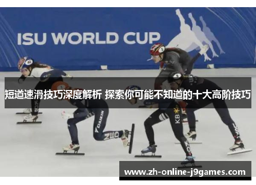 短道速滑技巧深度解析 探索你可能不知道的十大高阶技巧 短道速滑技巧深度解析 探索你可能不知道的十大高阶技巧