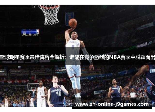 篮球明星赛季最佳阵容全解析:谁能在竞争激烈的NBA赛季中脱颖而出 篮球明星赛季最佳阵容全解析:谁能在竞争激烈的NBA赛季中脱颖而出