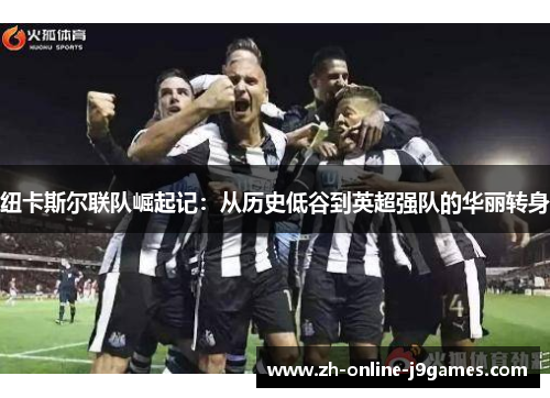 纽卡斯尔联队崛起记：从历史低谷到英超强队的华丽转身