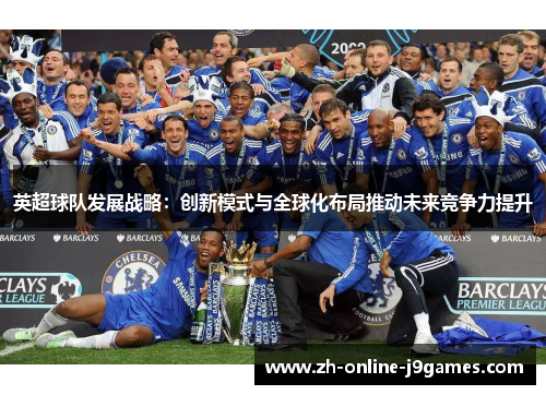 英超球队发展战略：创新模式与全球化布局推动未来竞争力提升