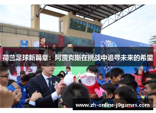 荷兰足球新篇章：阿贾克斯在挑战中追寻未来的希望