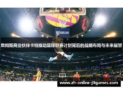 詹姆斯商业伙伴卡特推动篮球联赛计划背后的战略布局与未来展望