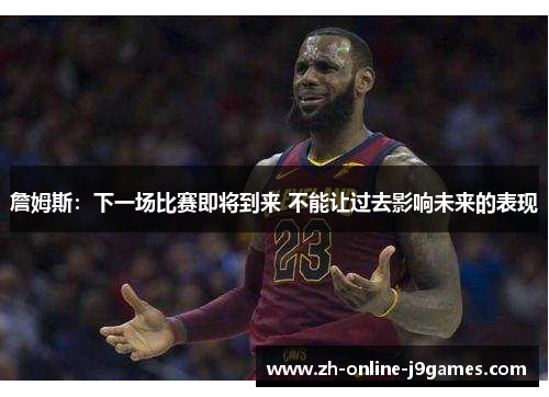 詹姆斯：下一场比赛即将到来 不能让过去影响未来的表现