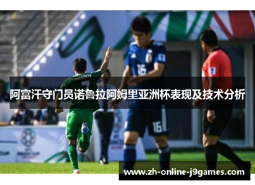阿富汗守门员诺鲁拉阿姆里亚洲杯表现及技术分析