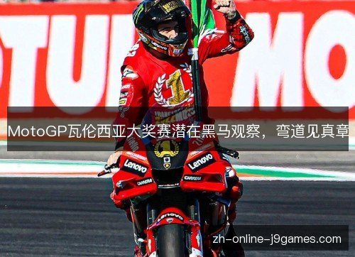 MotoGP瓦伦西亚大奖赛潜在黑马观察，弯道见真章