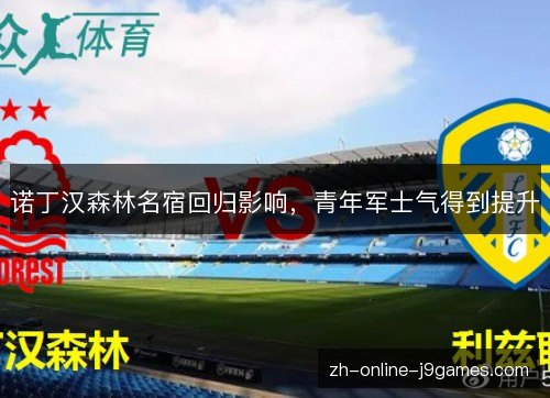 诺丁汉森林名宿回归影响,青年军士气得到提升 诺丁汉森林名宿回归影响,青年军士气得到提升